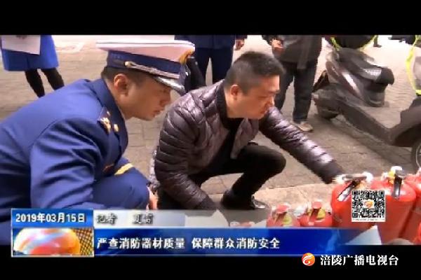 严查消防器材质量 保障群众消防安全