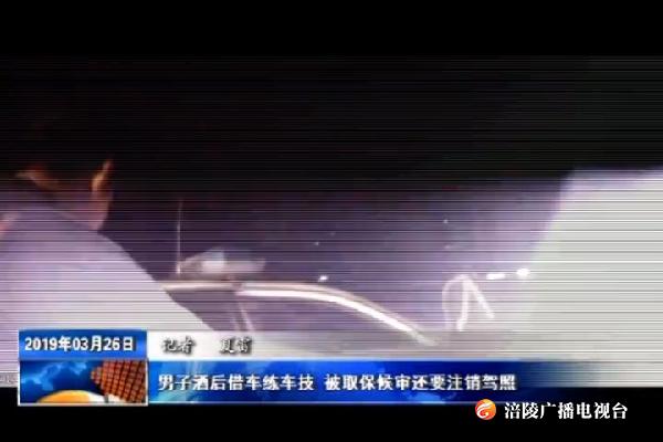 男子酒后借车练车技    被取保候审还要注销驾照