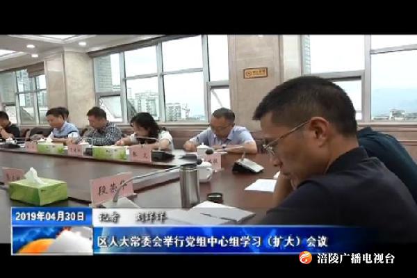 【把习近平总书记殷殷嘱托落实到重庆大地】区人大常委会举行党组中心组学习（扩大）会议