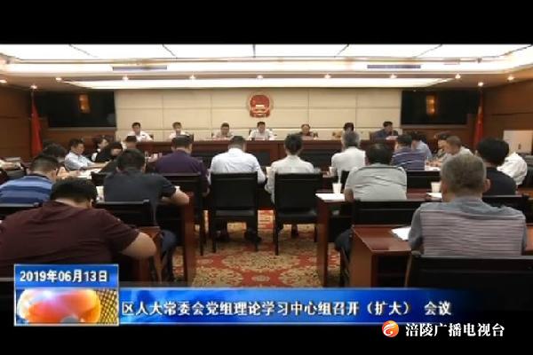 区人大常委会党组召开理论学习中心组（扩大） 会议