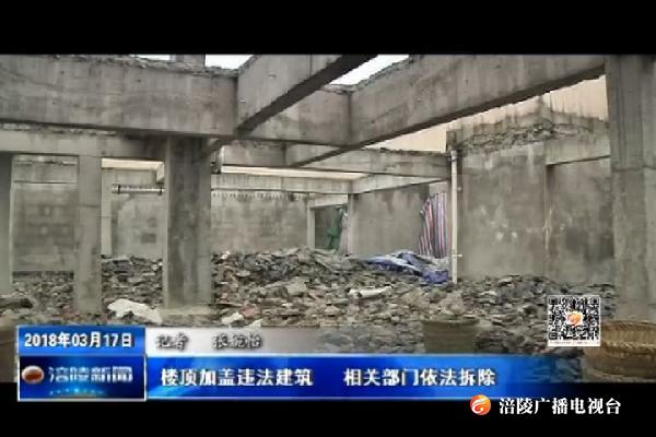 【聚焦城乡环境综合整治  努力建设美丽宜居涪陵】楼顶加盖违法建筑  相关部门依法拆除