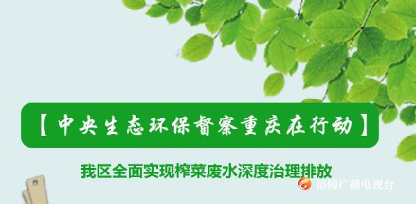 【中央生态环保督察重庆在行动】我区全面实现榨菜废水深度治理排放