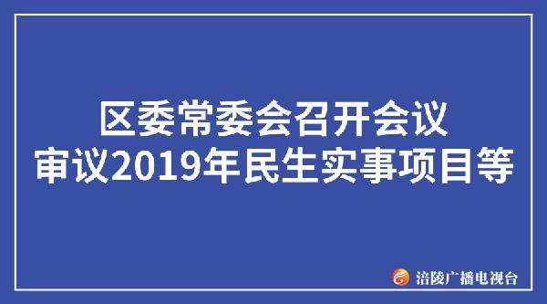 区委常委会召开会议    审议2019年民生实事项目等