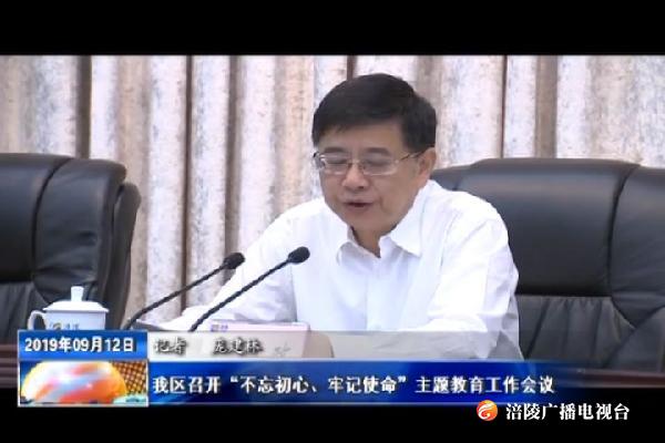 【不忘初心 牢记使命主题教育进行时】我区召开“不忘初心、牢记使命”主题教育工作会议