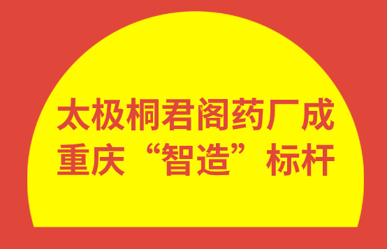 太极桐君阁药厂成重庆“智造”标杆！