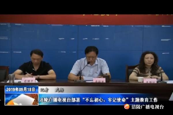 【不忘初心 牢记使命主题教育进行时】涪陵广播电视台部署“不忘初心、牢记使命”主题教育工作