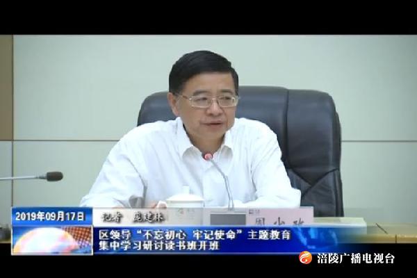 【不忘初心 牢记使命主题教育进行时】区领导“不忘初心 牢记使命”主题教育集中学习研讨读书班开班