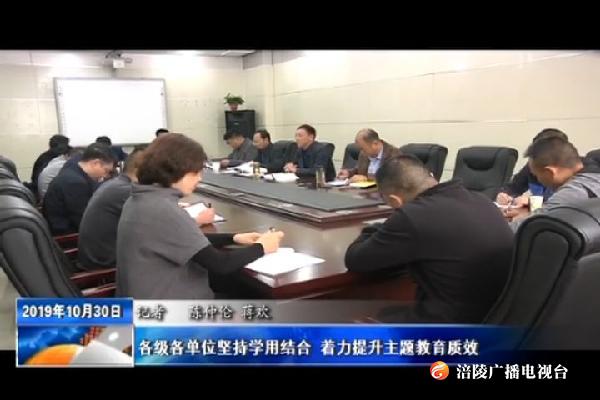 【不忘初心 牢记使命主题教育进行时】各级各单位坚持学用结合 着力提升主题教育质效