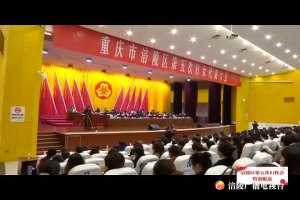 【涪陵区第五次妇代会特别报道】全区第五次妇女代表大会召开  选举产生新一届区妇联领导班子