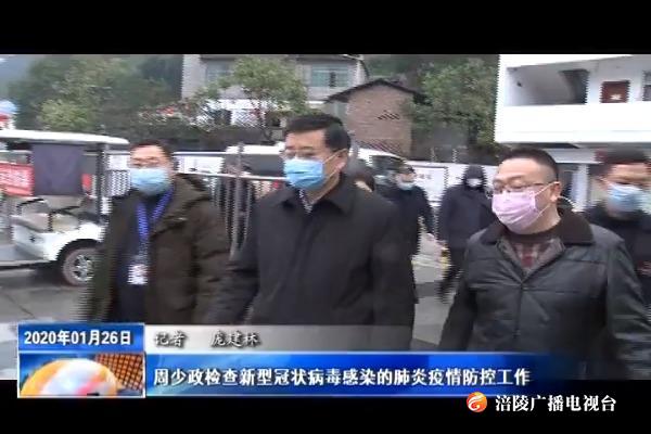 【抗击新型肺炎疫情在行动】周少政检查新型冠状病毒感染的肺炎疫情防控工作